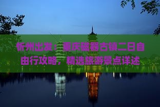 忻州出发：重庆磁器古镇二日自由行攻略，精选旅游景点详述