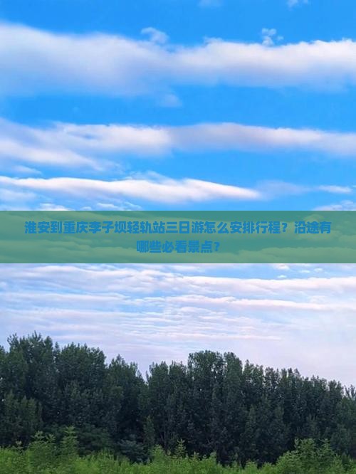 淮安到重庆李子坝轻轨站三日游怎么安排行程？沿途有哪些必看景点？