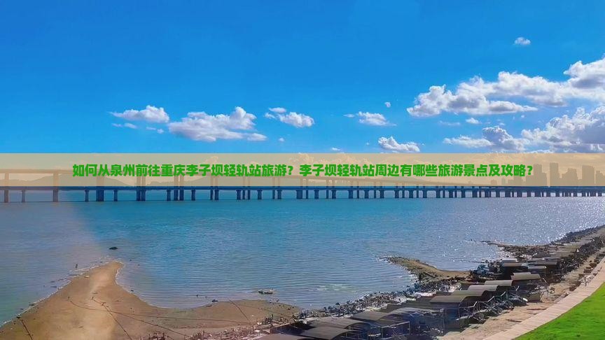 如何从泉州前往重庆李子坝轻轨站旅游？李子坝轻轨站周边有哪些旅游景点及攻略？
