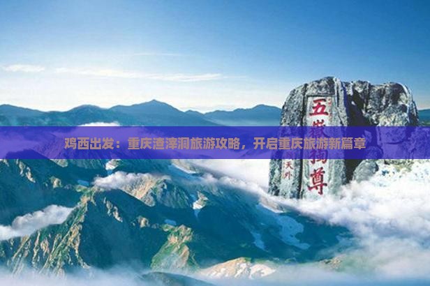 鸡西出发：重庆渣滓洞旅游攻略，开启重庆旅游新篇章