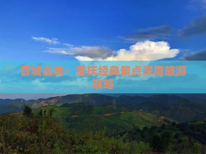 晋城出发：重庆经典景点深度旅游攻略