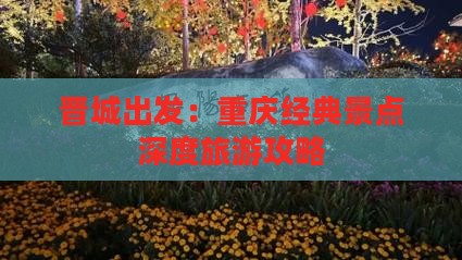 晋城出发：重庆经典景点深度旅游攻略