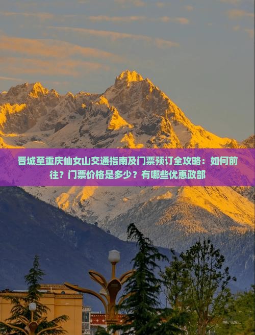 晋城至重庆仙女山交通指南及门票预订全攻略：如何前往？门票价格是多少？有哪些优惠政部
