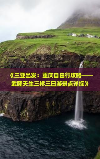 《三亚出发：重庆自由行攻略——武隆天生三桥三日游景点详探》