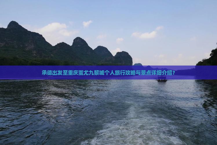 承德出发至重庆蚩尤九黎城个人旅行攻略与景点详细介绍？