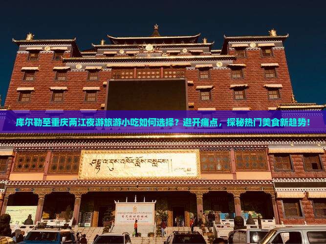 库尔勒至重庆两江夜游旅游小吃如何选择？避开痛点，探秘热门美食新趋势！