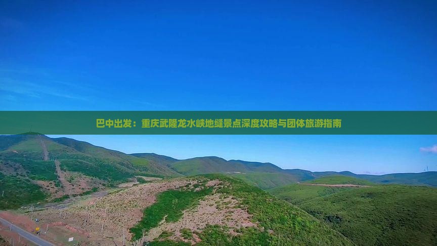 巴中出发：重庆武隆龙水峡地缝景点深度攻略与团体旅游指南