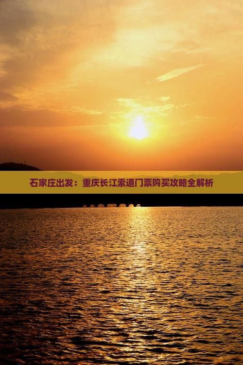 石家庄出发：重庆长江索道门票购买攻略全解析