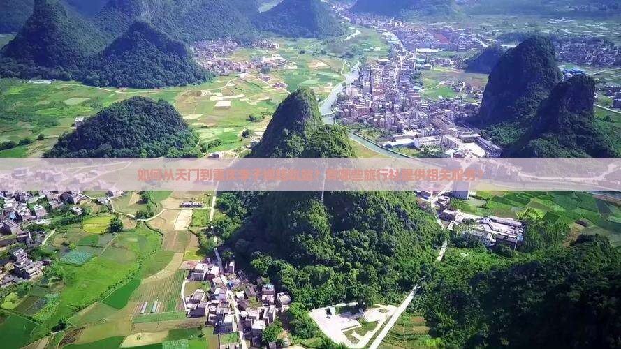如何从天门到重庆李子坝轻轨站？有哪些旅行社提供相关服务？