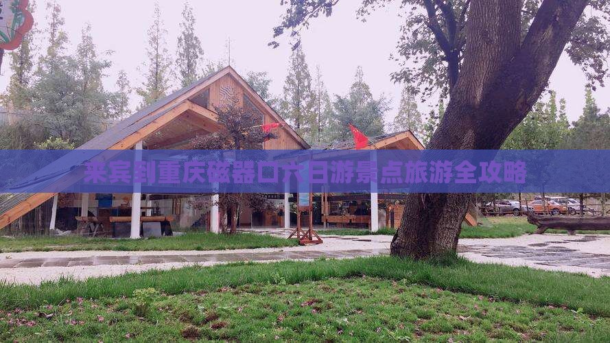 来宾到重庆磁器口六日游景点旅游全攻略
