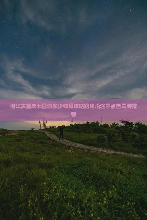 湛江去重庆七日游多少钱及攻略路线沿途景点自驾游推荐