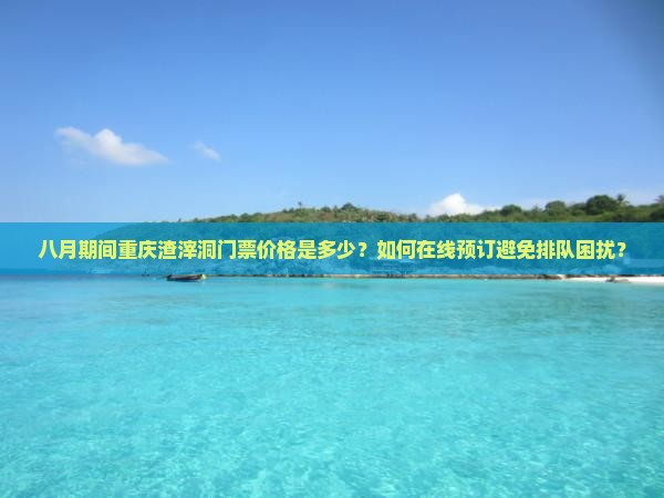 八月期间重庆渣滓洞门票价格是多少？如何在线预订避免排队困扰？