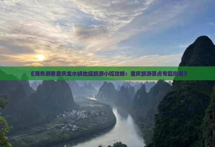 《海东游客重庆龙水峡地缝旅游小吃攻略：重庆旅游景点专题指南》