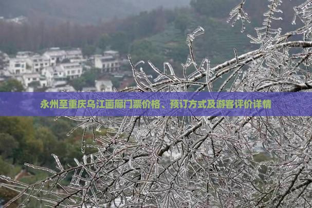 永州至重庆乌江画廊门票价格、预订方式及游客评价详情