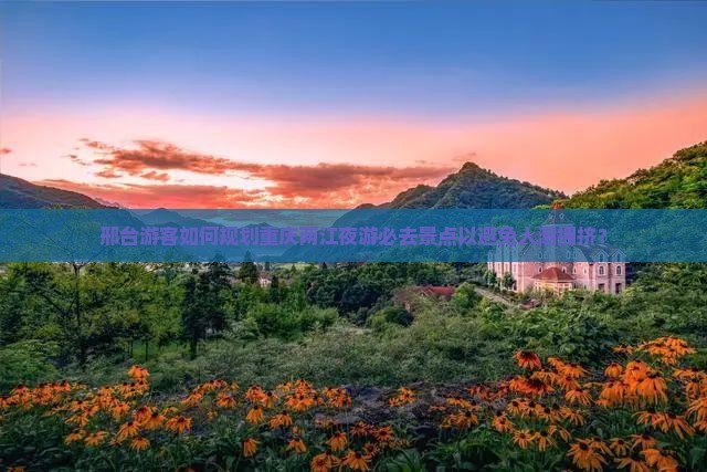 邢台游客如何规划重庆两江夜游必去景点以避免人潮拥挤？