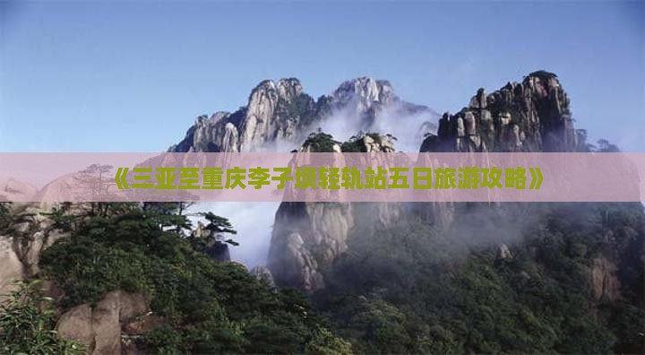 《三亚至重庆李子坝轻轨站五日旅游攻略》