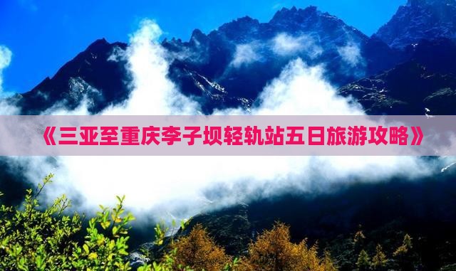 《三亚至重庆李子坝轻轨站五日旅游攻略》