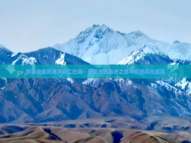 巢湖去重庆渣滓洞二日游：探索红色历史之旅与自然风光盛宴
