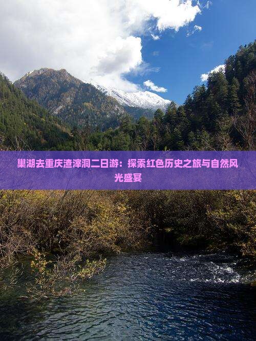 巢湖去重庆渣滓洞二日游：探索红色历史之旅与自然风光盛宴