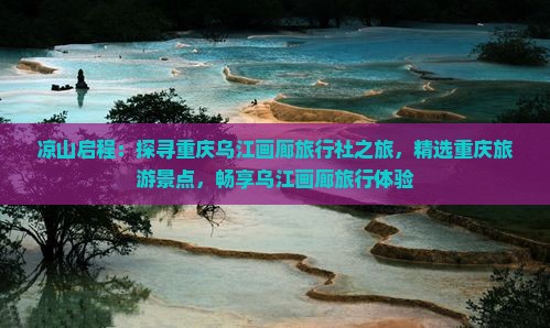 凉山启程：探寻重庆乌江画廊旅行社之旅，精选重庆旅游景点，畅享乌江画廊旅行体验