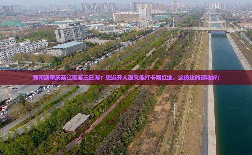 黄南到重庆两江夜游三日游？想避开人潮又能打卡网红地，这份攻略请收好！