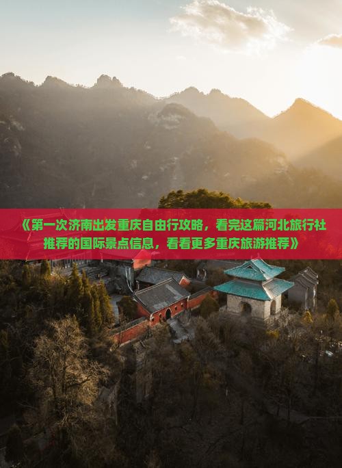 《第一次济南出发重庆自由行攻略，看完这篇河北旅行社推荐的国际景点信息，看看更多重庆旅游推荐》