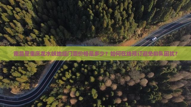 南昌至重庆龙水峡地缝门票价格是多少？如何在线预订避免排队困扰？