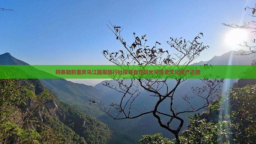 阿泰勒到重庆乌江画廊旅行社探寻自然风光与历史文化遗产之旅