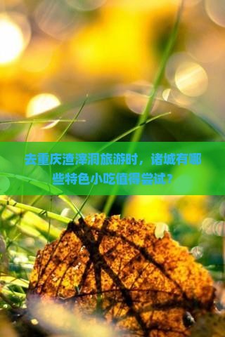 去重庆渣滓洞旅游时，诸城有哪些特色小吃值得尝试？