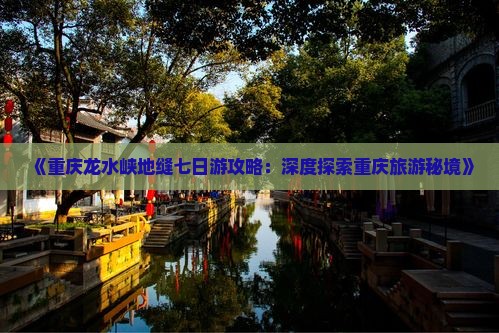 《重庆龙水峡地缝七日游攻略：深度探索重庆旅游秘境》