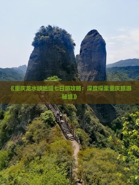 《重庆龙水峡地缝七日游攻略：深度探索重庆旅游秘境》