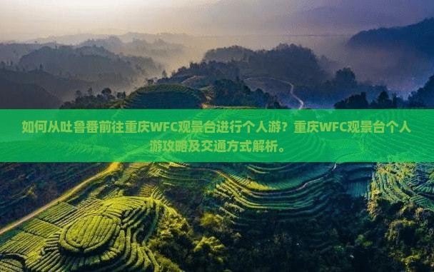 如何从吐鲁番前往重庆WFC观景台进行个人游？重庆WFC观景台个人游攻略及交通方式解析。