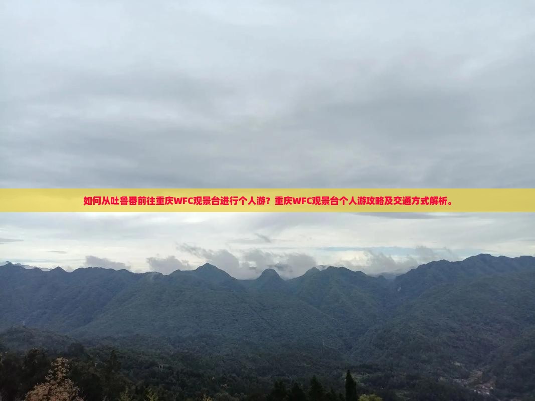 如何从吐鲁番前往重庆WFC观景台进行个人游？重庆WFC观景台个人游攻略及交通方式解析。