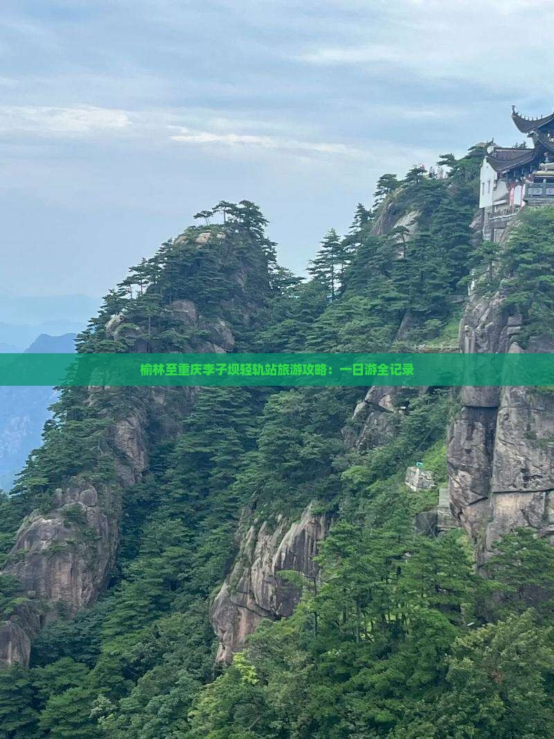 榆林至重庆李子坝轻轨站旅游攻略：一日游全记录
