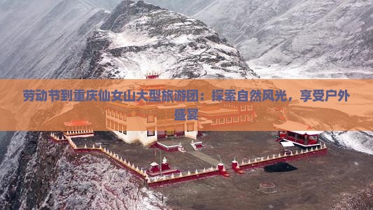 劳动节到重庆仙女山大型旅游团：探索自然风光，享受户外盛宴
