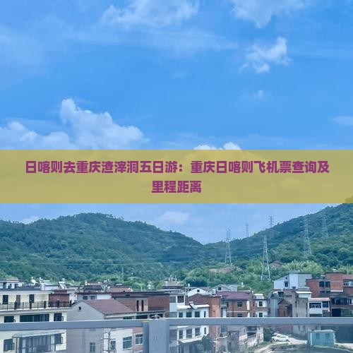 日喀则去重庆渣滓洞五日游：重庆日喀则飞机票查询及里程距离