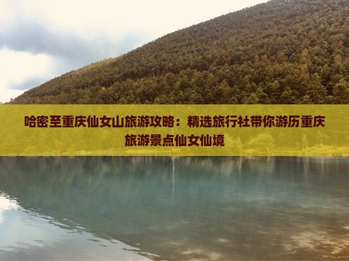 哈密至重庆仙女山旅游攻略：精选旅行社带你游历重庆旅游景点仙女仙境