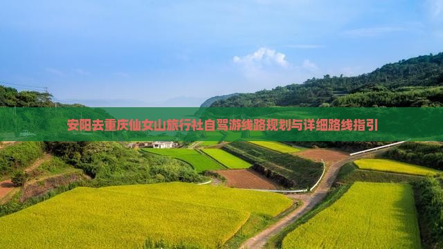 安阳去重庆仙女山旅行社自驾游线路规划与详细路线指引