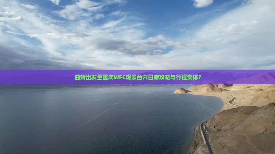 曲靖出发至重庆WFC观景台六日游攻略与行程安排？
