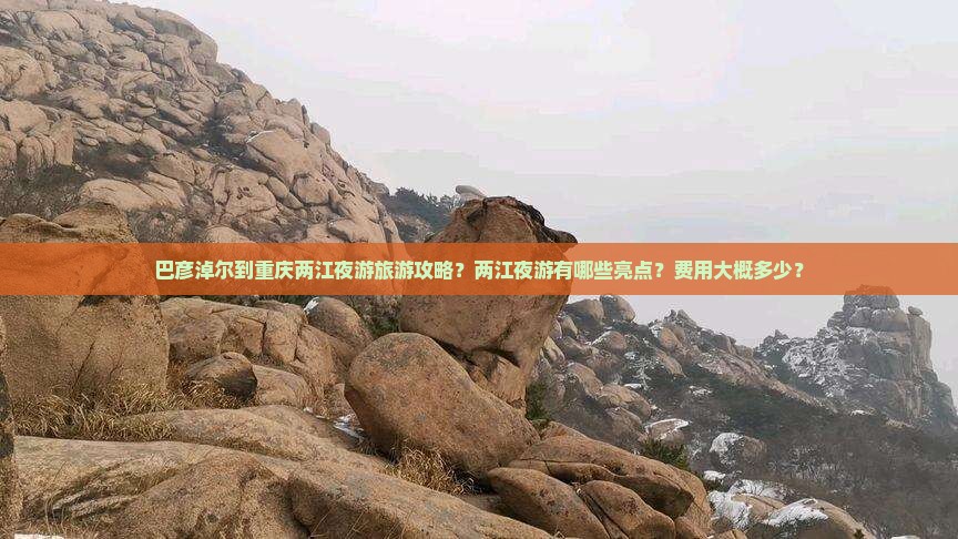 巴彦淖尔到重庆两江夜游旅游攻略？两江夜游有哪些亮点？费用大概多少？
