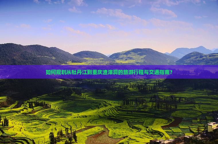 如何规划从牡丹江到重庆渣滓洞的旅游行程与交通指南？