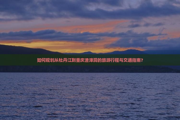 如何规划从牡丹江到重庆渣滓洞的旅游行程与交通指南？