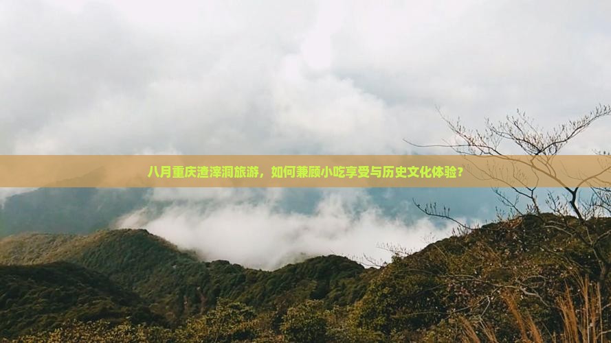 八月重庆渣滓洞旅游，如何兼顾小吃享受与历史文化体验？