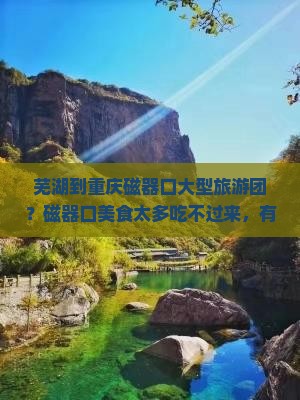 芜湖到重庆磁器口大型旅游团？磁器口美食太多吃不过来，有什么好办法？