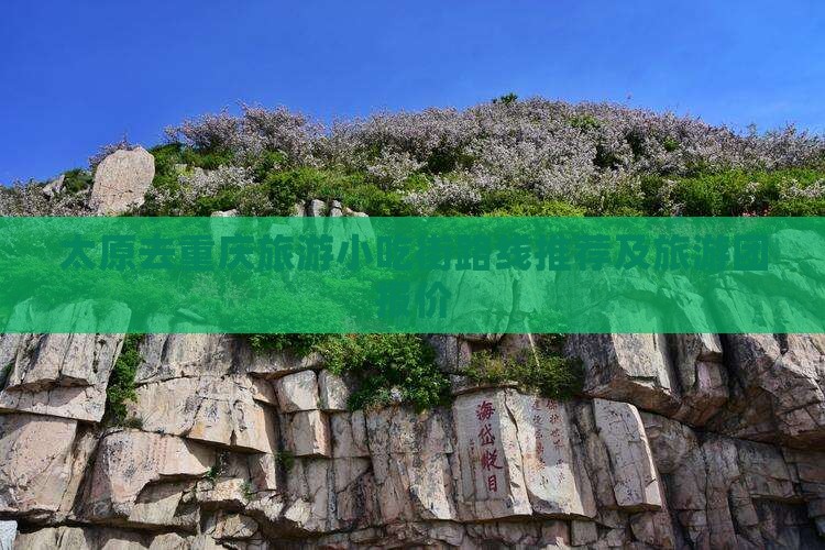 太原去重庆旅游小吃街路线推荐及旅游团报价