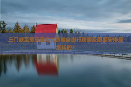 三门峡至重庆蚩尤九黎城自由行攻略及团期安排是怎样的？