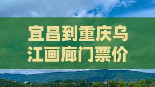 宜昌到重庆乌江画廊门票价格及购买信息