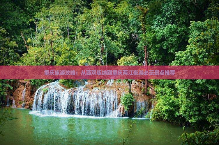 重庆旅游攻略：从西双版纳到重庆两江夜游必玩景点推荐