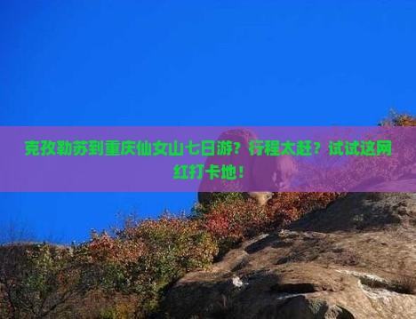 克孜勒苏到重庆仙女山七日游？行程太赶？试试这网红打卡地！