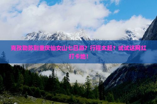 克孜勒苏到重庆仙女山七日游？行程太赶？试试这网红打卡地！